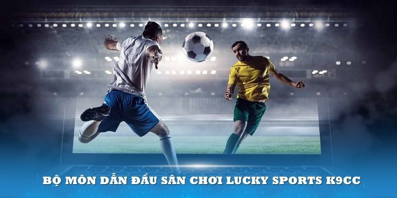 Top 4 bộ môn dẫn đầu sân chơi Lucky Sports k9cc