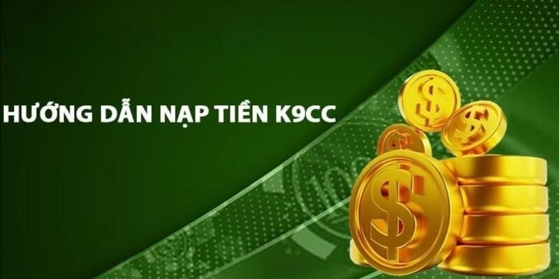 Thực Hiện Nạp Tiền K9CC Và Các Điều Kiện Chi Tiết Nhất